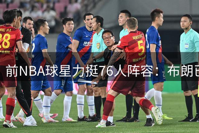 前NBA球星力挺76人阵容：布朗已证明甘当绿叶价值