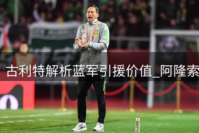 古利特解析蓝军引援价值 阿隆索获管理层更多话语权