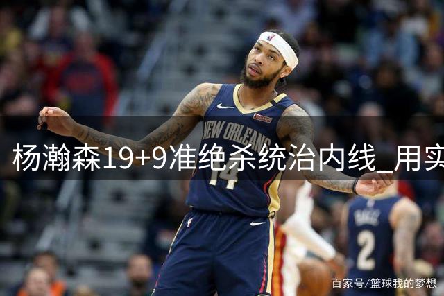 杨瀚森19+9准绝杀统治内线 用实力回击对手挑衅