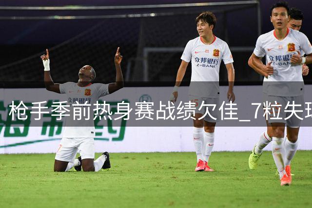 枪手季前热身赛战绩欠佳 7粒失球暴露防守隐患