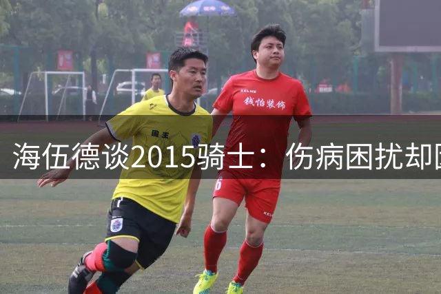 海伍德谈2015骑士：伤病困扰却因詹姆斯激发潜能