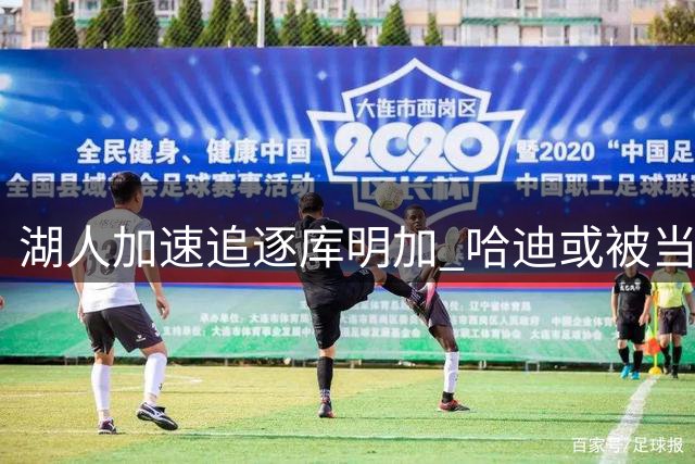 湖人加速追逐库明加 哈迪或被当作交易筹码