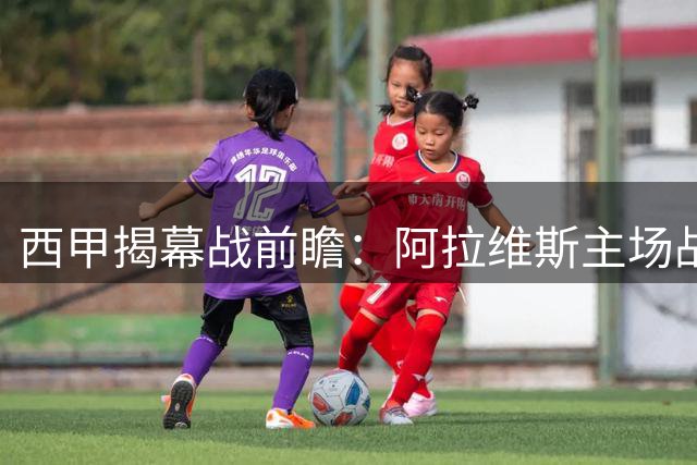 西甲揭幕战前瞻：阿拉维斯主场战赫塔费 两队均面临锋线隐患